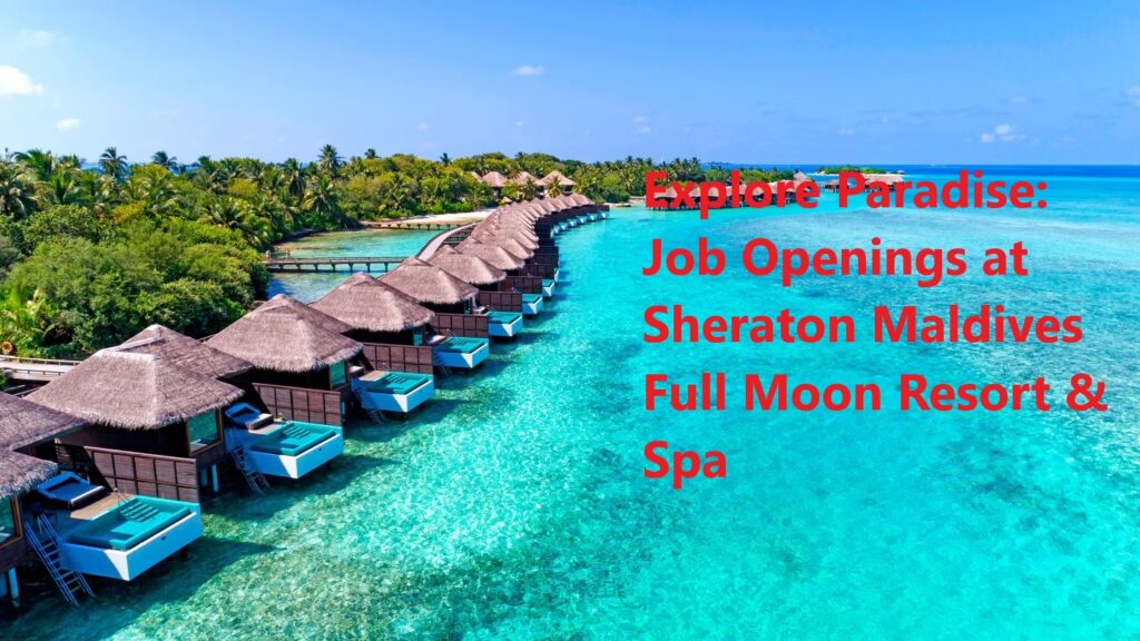 Explore Paradise: Job Openings At Sheraton Maldives Full Moon Resort & Spa